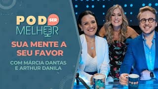 Pod Ser Melhor #08 | SUA MENTE A SEU FAVOR com MÁRCIA DANTAS e ARTHUR DANILA