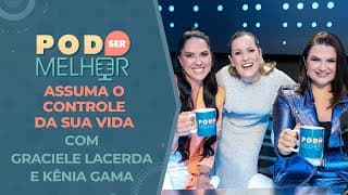 Pod Ser Melhor #17 | ASSUMA O CONTROLE DA SUA VIDA com GRACIELE LACERDA e KÊNIA GAMA