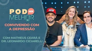 Pod Ser Melhor #12 | CONVIVENDO COM A DEPRESSÃO com MATHEUS CEARÁ e DR. LEONARDO CICIARELLI