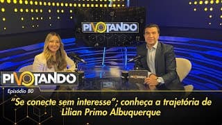 "Se conecte sem interesse": conheça a trajetória de Lilian Primo Albuquerque | Pivotando #80