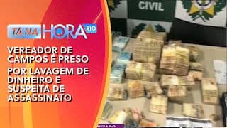 Vereador de Campos é preso por lavagem de dinheiro e suspeita de assassinato