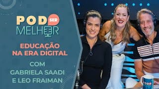 Pod Ser Melhor #16 | EDUCAÇÃO NA ERA DIGITAL com GABRIELA SAADI e LEO FRAIMAN