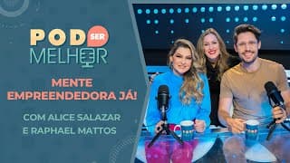 Pod Ser Melhor #26 | MENTE EMPREENDEDORA JÁ! com ALICE SALAZAR e RAPHAEL MATTOS