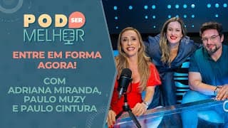 Pod Ser Melhor #15 | ENTRE EM FORMA AGORA! com ADRIANA MIRANDA, PAULO MUZY e PAULO CINTURA