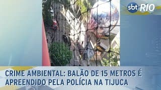 Crime ambiental: Balão de 15 metros é apreendido pela polícia na Tijuca