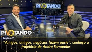 "Amigos, amigos, negócios fazem parte": conheça a trajetória de André Fernandes | Pivotando #77