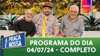 A Praça É Nossa (04/07/24) | Programa Completo