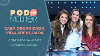 Pod Ser Melhor #28 | CASA ORGANIZADA, VIDA ABENÇOADA com SUZANA ALVES e INGRID LISBOA