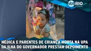 Médica e parentes de criança morta na UPA da Ilha do Governador prestam depoimento