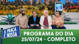 A Praça É Nossa (25/07/24) | Programa Completo