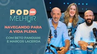 Pod Ser Melhor #20 | NAVEGANDO PARA A VIDA PLENA com BETO PANDIANI e MARCOS LACERDA