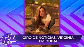 Confira detalhes da viagem de Virginia por Dubai | Fofocalizando 05/08/25