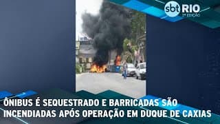 Ônibus é sequestrado e barricadas são incendiadas após operação em Duque de Caxias