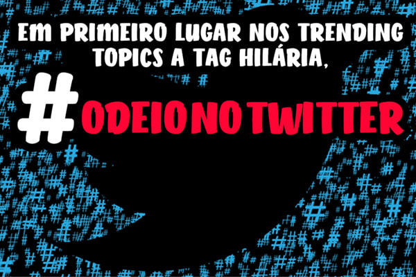 Em primeiro lugar nos Trending Topics a tag hilária, #OdeioNoTwitter