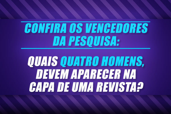 Confira os vencedores da pequisa: Quais quatro homens devem aparecer   na capa de uma revista